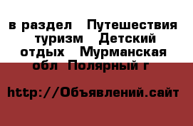  в раздел : Путешествия, туризм » Детский отдых . Мурманская обл.,Полярный г.